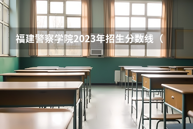 福建警察学院2023年招生分数线（二本法学院排名）