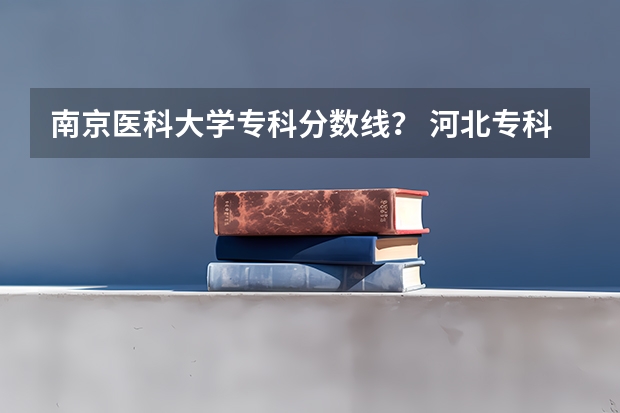南京医科大学专科分数线？ 河北专科线