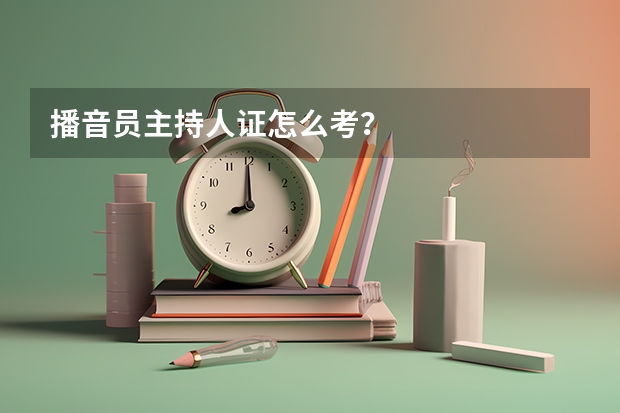 播音员主持人证怎么考？