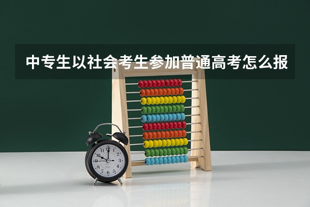中专生以社会考生参加普通高考怎么报名
