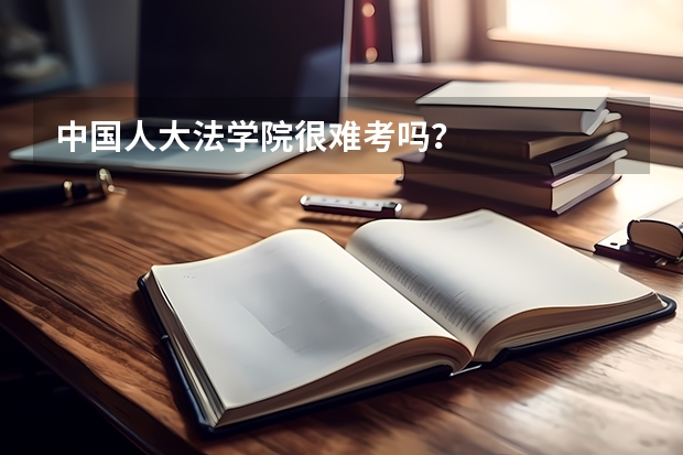中国人大法学院很难考吗？