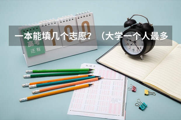 一本能填几个志愿？（大学一个人最多能报几个专业,系）