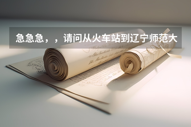 急急急，，请问从火车站到辽宁师范大学南院田家炳教育书院C区怎么走，打车需要多啊长时间啊？