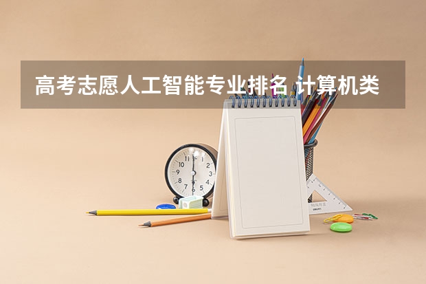 高考志愿人工智能专业排名 计算机类专业排名
