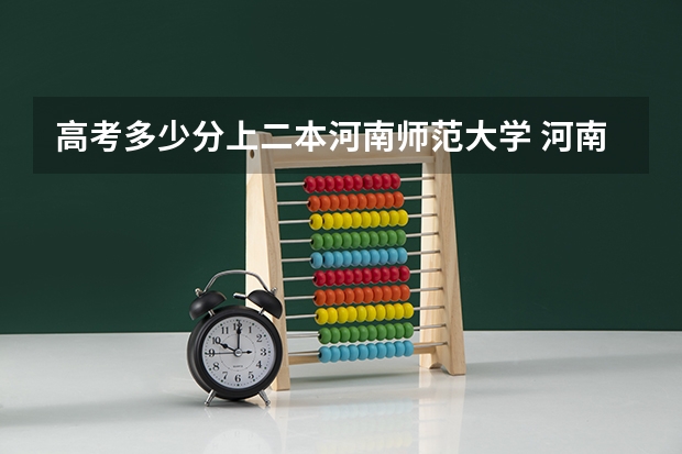 高考多少分上二本河南师范大学 河南师范大学是一本还是二本