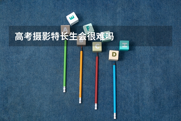 高考摄影特长生会很难吗