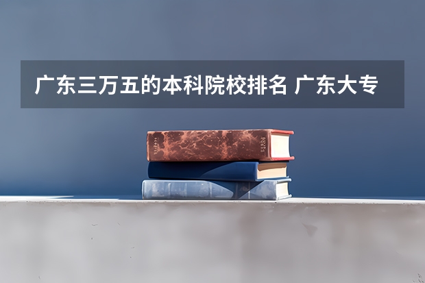 广东三万五的本科院校排名 广东大专排名