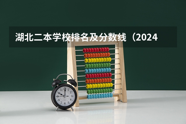 湖北二本学校排名及分数线（2024湖北二本公办大学名单及分数线）