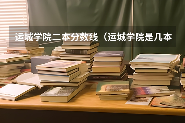 运城学院二本分数线（运城学院是几本大学 山西的运城学院是二本院校）