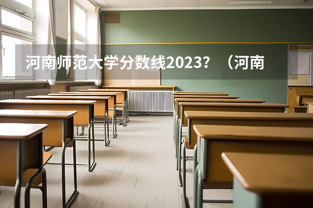 河南师范大学分数线2023？（河南师范学院分数线）