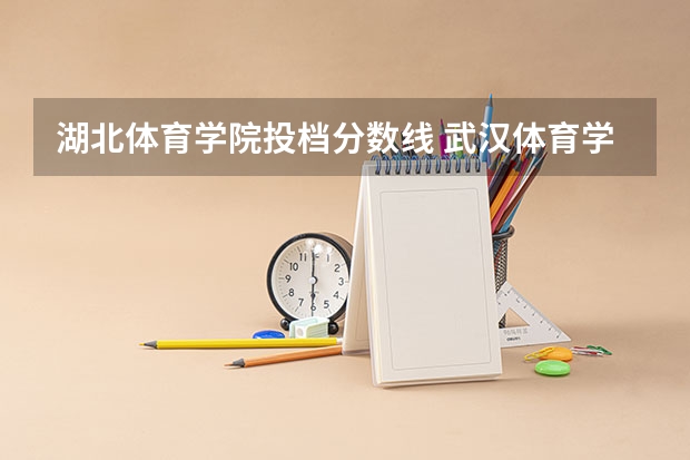湖北体育学院投档分数线 武汉体育学院体育生录取分数线