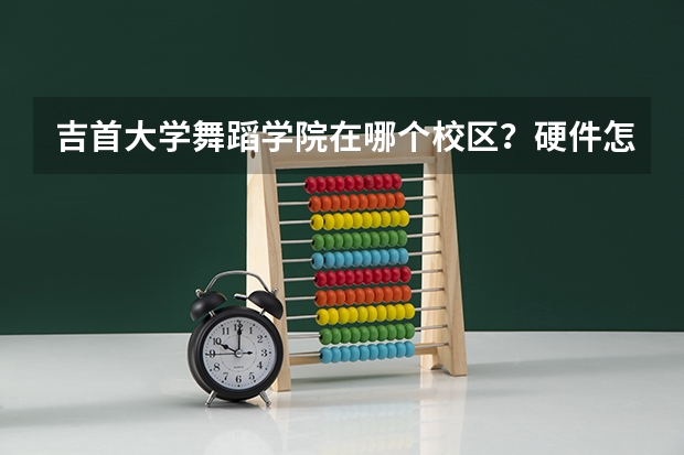 吉首大学舞蹈学院在哪个校区？硬件怎么样