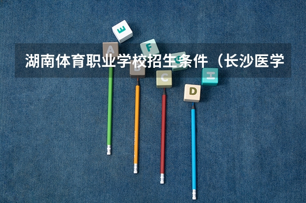 湖南体育职业学校招生条件（长沙医学院专科招生条件）
