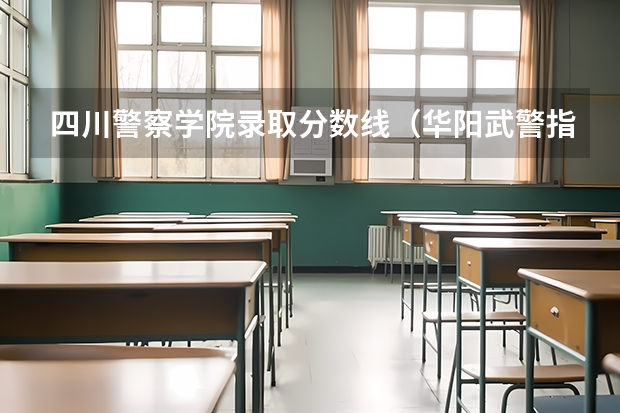 四川警察学院录取分数线（华阳武警指挥学院录取分数线）