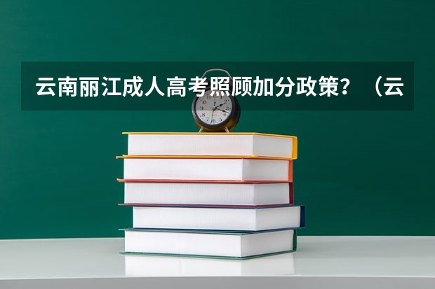云南丽江成人高考照顾加分政策？（云南红河高考加分政策）