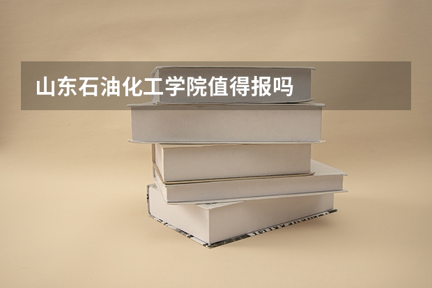 山东石油化工学院值得报吗