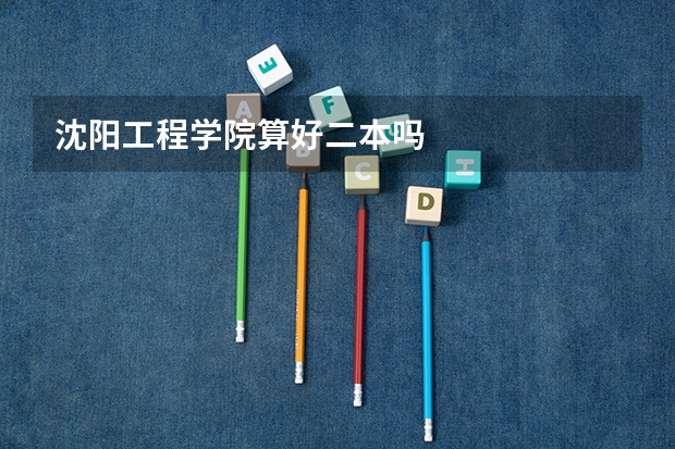沈阳工程学院算好二本吗