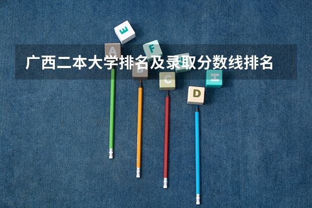广西二本大学排名及录取分数线排名 2023全国公办二本最低录取分数线