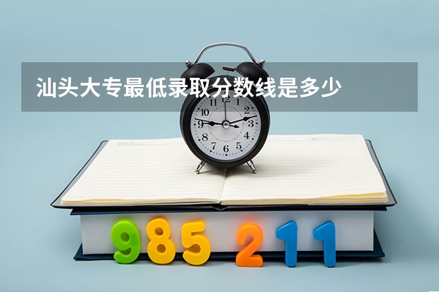 汕头大专最低录取分数线是多少