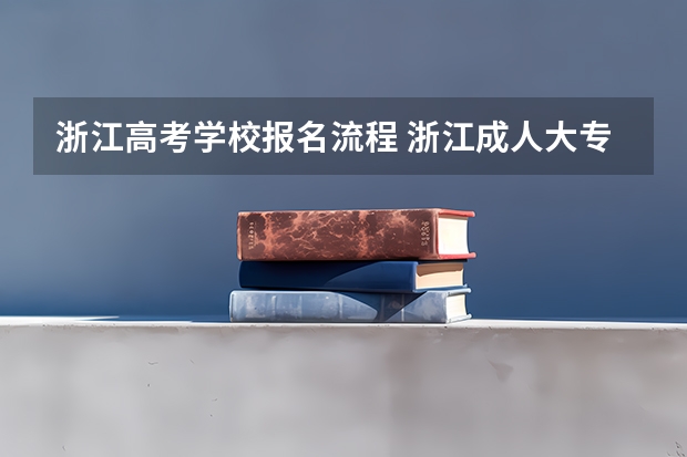 浙江高考学校报名流程 浙江成人大专报考流程及时间