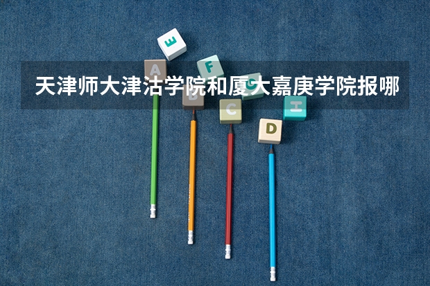 天津师大津沽学院和厦大嘉庚学院报哪个好
