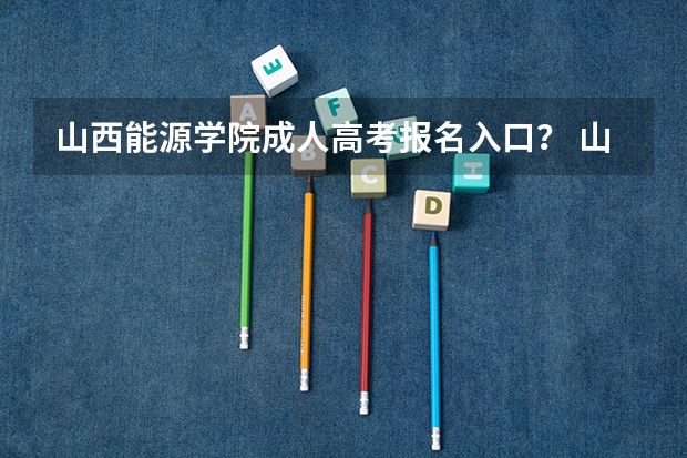 山西能源学院成人高考报名入口？ 山西大同大学成人高考报名入口？