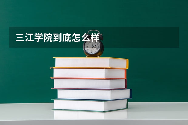 三江学院到底怎么样