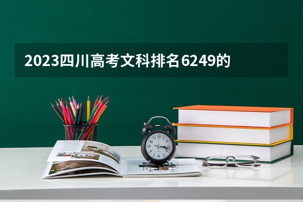 2023四川高考文科排名6249的考生报什么大学好 学校往年录取分数线