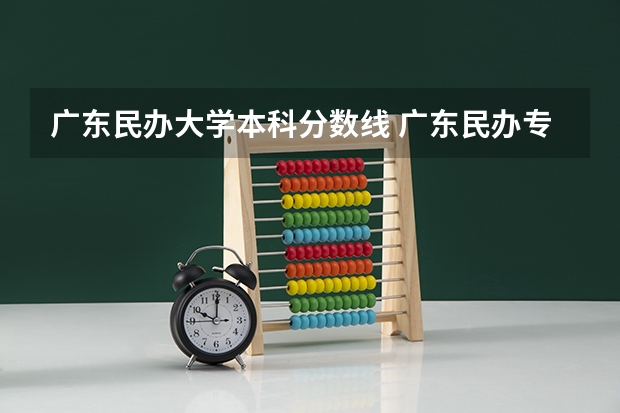 广东民办大学本科分数线 广东民办专科学校排名及分数线