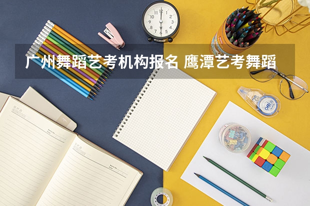 广州舞蹈艺考机构报名 鹰潭艺考舞蹈培训哪家专业