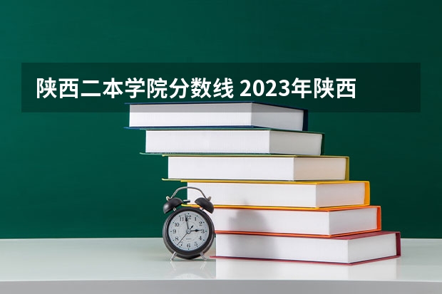 陕西二本学院分数线 2023年陕西最低分的公办二本大学名单