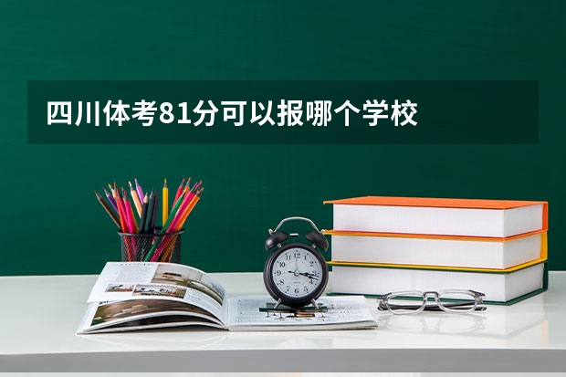 四川体考81分可以报哪个学校