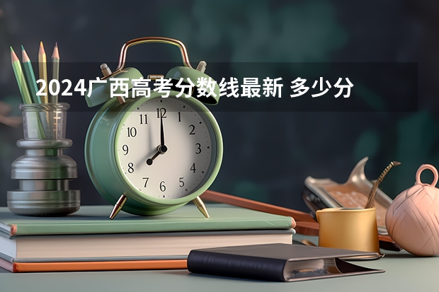 2024广西高考分数线最新 多少分能上一本