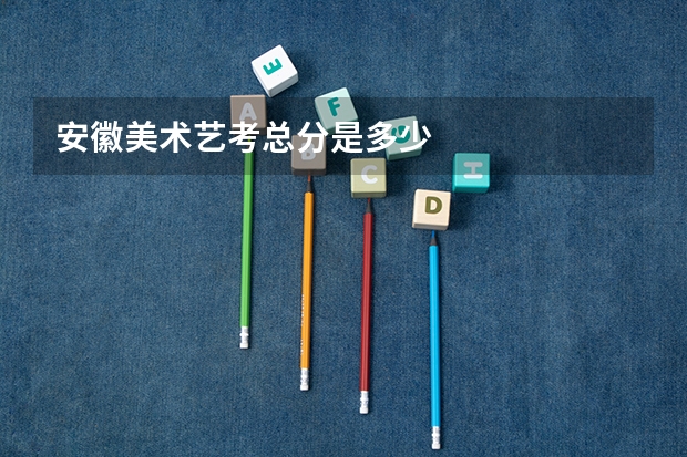 安徽美术艺考总分是多少