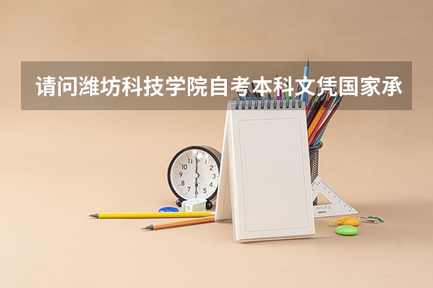 请问潍坊科技学院自考本科文凭国家承认吗？
