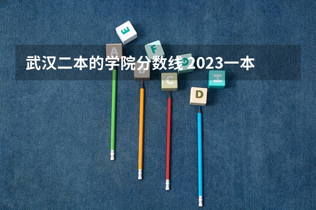 武汉二本的学院分数线 2023一本二本三本的分数线湖北