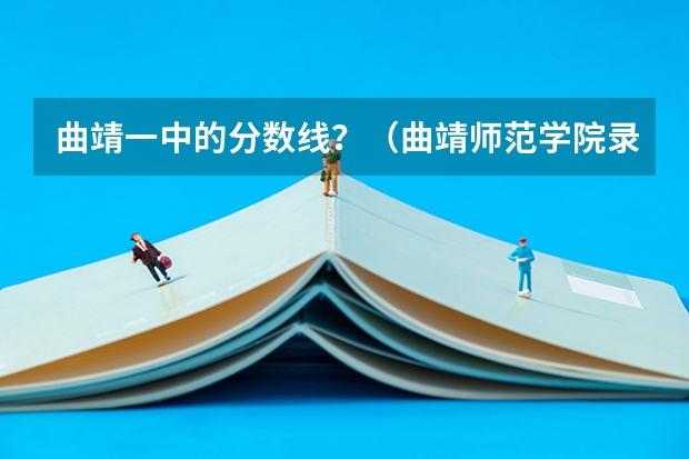 曲靖一中的分数线？（曲靖师范学院录取分数线）