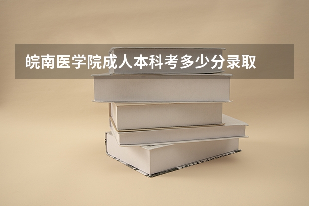 皖南医学院成人本科考多少分录取