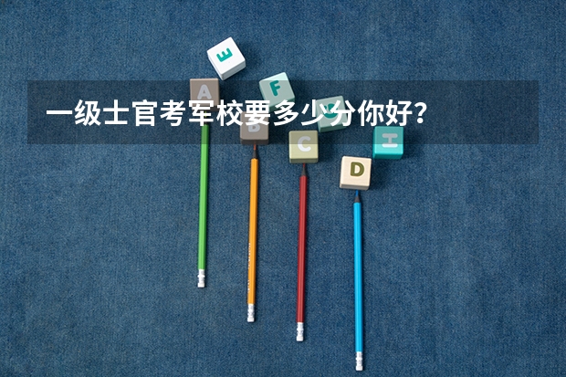 一级士官考军校要多少分你好？