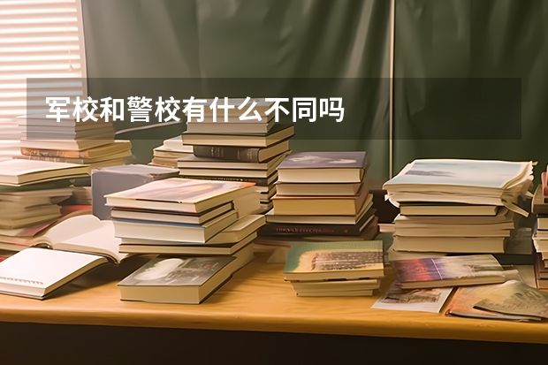 军校和警校有什么不同吗