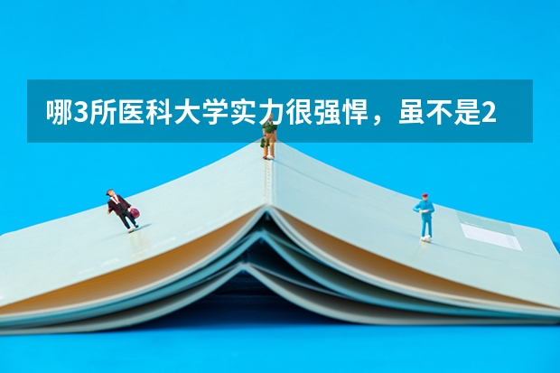 哪3所医科大学实力很强悍，虽不是211，但医学却不输985大学？ 安徽省大专护理专业学校排名