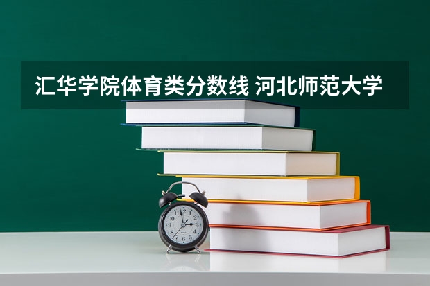 汇华学院体育类分数线 河北师范大学汇华学院分数线