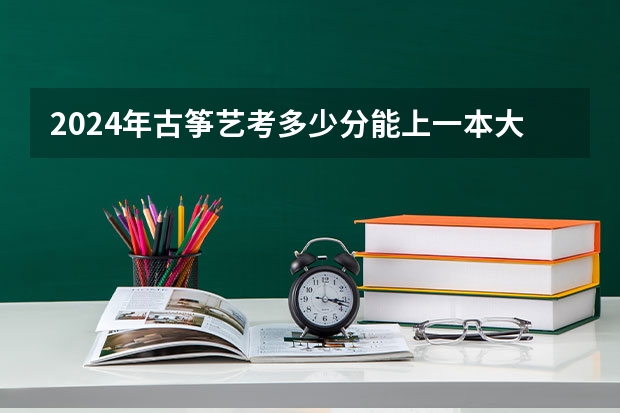 2024年古筝艺考多少分能上一本大学