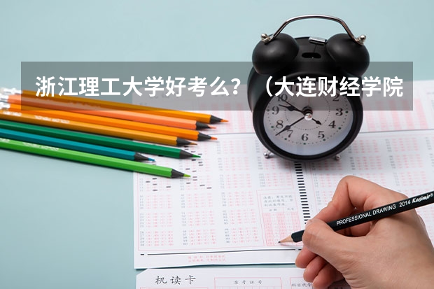 浙江理工大学好考么？（大连财经学院录取分数线）