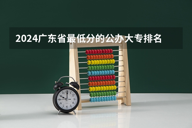 2024广东省最低分的公办大专排名及最低分数线位次 跪求08年广东专科各学校的录取分数线