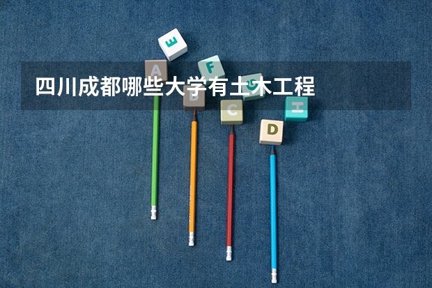 四川成都哪些大学有土木工程