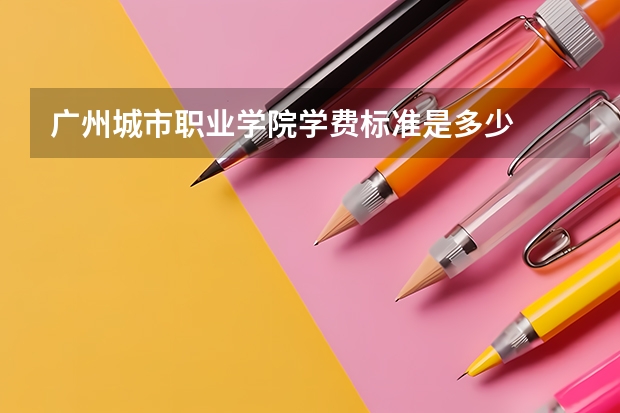 广州城市职业学院学费标准是多少