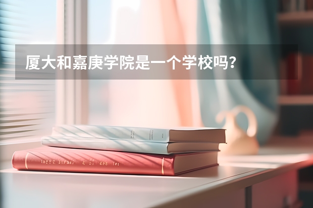 厦大和嘉庚学院是一个学校吗？