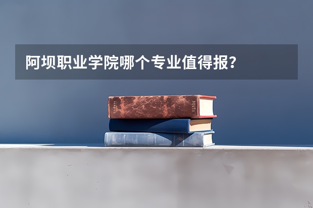 阿坝职业学院哪个专业值得报？