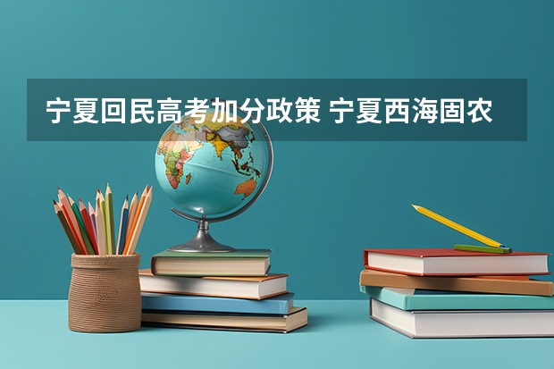 宁夏回民高考加分政策 宁夏西海固农村户口学生高考政策，是不是加分？